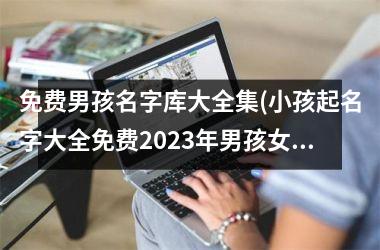 <h3>免费男孩名字库大全集(小孩起名字大全免费2025年男孩女孩)