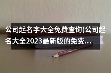 公司起名字大全免费查询(公司起名大全2025最新版的免费)