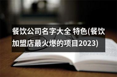 餐饮公司名字大全 特色(餐饮加盟店最火爆的项目2025)