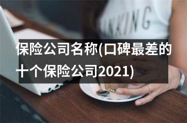 <h3>保险公司名称(口碑最差的十个保险公司2025)