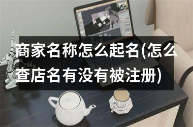 商家名称怎么起名(怎么查店名有没有被注册)