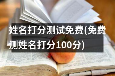 姓名打分测试免费(免费测姓名打分100分)