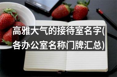 <h3>高雅大气的接待室名字(各办公室名称门牌汇总)