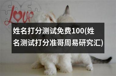 姓名打分测试免费100(姓名测试打分准哥周易研究汇)