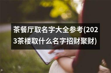 <h3>茶餐厅取名字大全参考(2025茶楼取什么名字招财聚财)