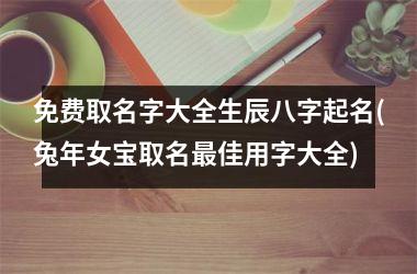 <h3>免费取名字大全生辰八字起名(兔年女宝取名最佳用字大全)