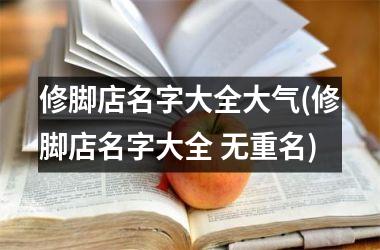 <h3>修脚店名字大全大气(修脚店名字大全 无重名)