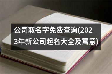 公司取名字免费查询(2025年新公司起名大全及寓意)