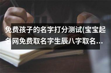 免费孩子的名字打分测试(宝宝起名网免费取名字生辰八字取名)