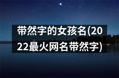 <h3>带然字的女孩名(2025最火网名带然字)