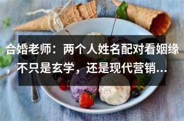 <h3>合婚老师：两个人姓名配对看姻缘，不只是玄学，还是现代营销的利器