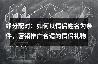 <h3>缘分配对：如何以情侣姓名为条件，营销推广合适的情侣礼物