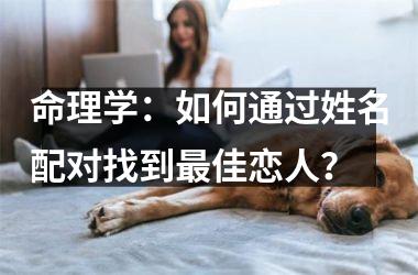 <h3>命理学：如何通过姓名配对找到佳恋人？