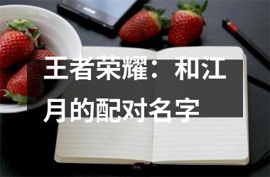 <h3>王者荣耀：和江月的配对名字