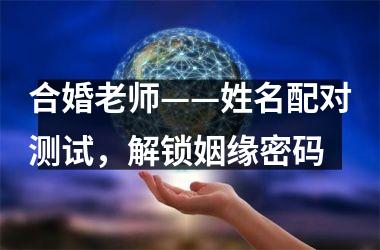 <h3>合婚老师——姓名配对测试，解锁姻缘密码