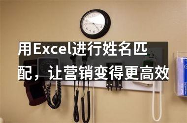 <h3>用Excel进行姓名匹配，让营销变得更高效