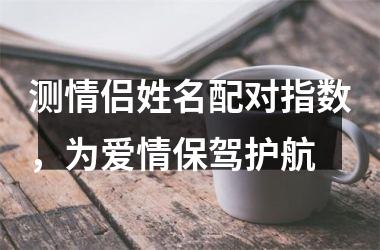 <h3>测情侣姓名配对指数，为爱情保驾护航