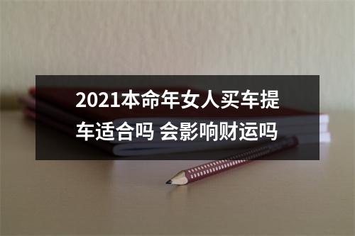 2025本命年女人买车提车适合吗会影响财运吗