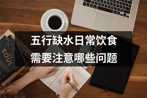 <h3>五行缺水日常饮食需要注意哪些问题