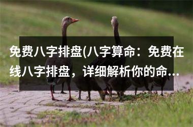 <h3>免费八字排盘(八字算命：免费在线八字排盘，详细解析你的命运特质！)