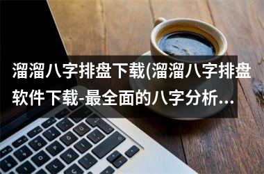 <h3>溜溜八字排盘(溜溜八字排盘软件-全面的八字分析工具)