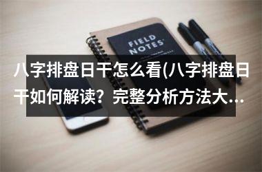 <h3>八字排盘日干怎么看(八字排盘日干如何解读？完整分析方法大揭秘！)