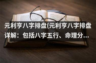 <h3>元利亨八字排盘(元利亨八字排盘详解：包括八字五行、命理分析、运势预测等！)