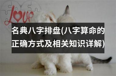 <h3>名典八字排盘(八字算命的正确方式及相关知识详解)