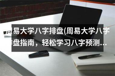 <h3>周易大学八字排盘(周易大学八字排盘指南，轻松学习八字预测技巧)