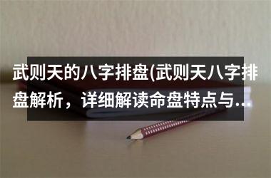 武则天的八字排盘(武则天八字排盘解析，详细解读命盘特点与命运走向)