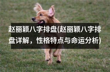 <h3>赵丽颖八字排盘(赵丽颖八字排盘详解，性格特点与命运分析)