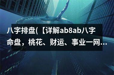 <h3>八字排盘(【详解ab8ab八字命盘，桃花、财运、事业一网打尽！】)