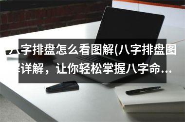 八字排盘怎么看图解(八字排盘图解详解，让你轻松掌握八字命理！)