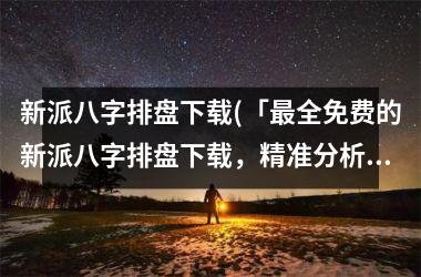 <h3>新派八字排盘(「全免费的新派八字排盘，精准分析人生财运婚姻事业」)