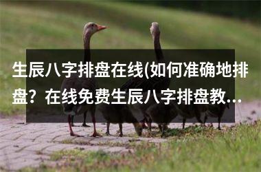 <h3>生辰八字排盘在线(如何准确地排盘？在线免费生辰八字排盘教学)