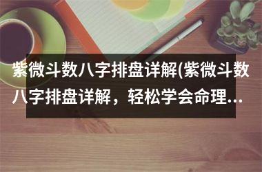 <h3>紫微斗数八字排盘详解(紫微斗数八字排盘详解，轻松学会命理预测)