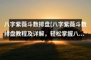 <h3>八字紫薇斗数排盘(八字紫薇斗数排盘教程及详解，轻松掌握八字预测技巧！)