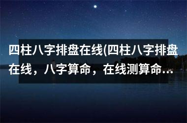 <h3>四柱八字排盘在线(四柱八字排盘在线，八字算命，在线测算命运，八字命盘解析工具)