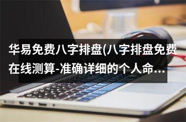 华易免费八字排盘(八字排盘免费在线测算-准确详细的个人命盘分析)