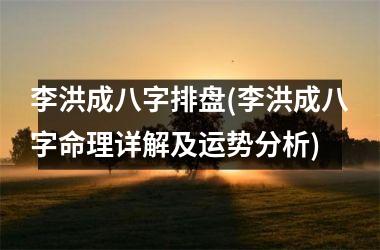 李洪成八字排盘(李洪成八字命理详解及运势分析)