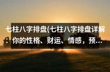 <h3>七柱八字排盘(七柱八字排盘详解：你的性格、财运、情感，预测未来发展趋势)