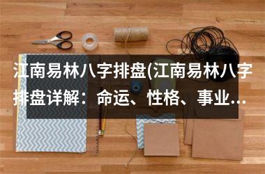 江南易林八字排盘(江南易林八字排盘详解：命运、性格、事业、财运、婚姻、健康等全解析！)