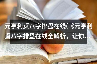 <h3>元亨利贞八字排盘在线(《元亨利贞八字排盘在线全解析，让你轻松测算八字命盘》)