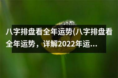 <h3>八字排盘看全年运势(八字排盘看全年运势，详解2025年运程及解厄开运方法)