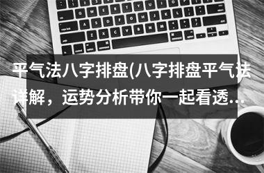 <h3>平气法八字排盘(八字排盘平气法详解，运势分析带你一起看透命运轨迹)