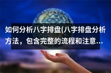 <h3>如何分析八字排盘(八字排盘分析方法，包含完整的流程和注意事项)