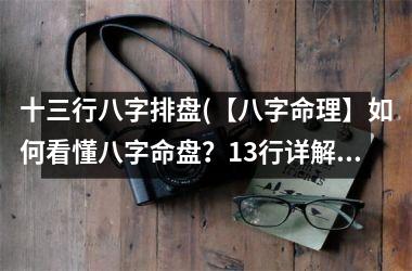 十三行八字排盘(【八字命理】如何看懂八字命盘？13行详解！)