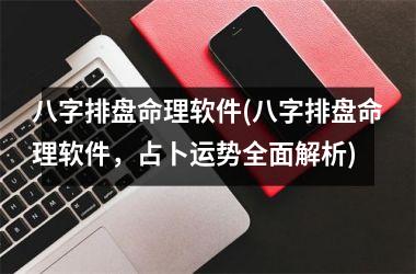 <h3>八字排盘命理软件(八字排盘命理软件，占卜运势全面解析)