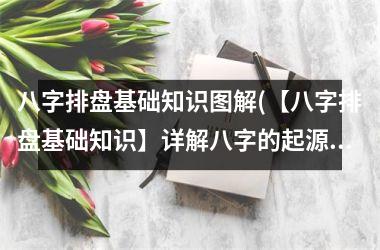 <h3>八字排盘基础知识图解(【八字排盘基础知识】详解八字的起源和应用，解读姓名学和风水学的秘密！)