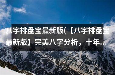 <h3>八字排盘宝最新版(【八字排盘宝最新版】完美八字分析，十年老品牌！)